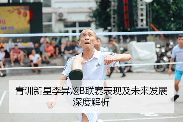 青训新星李昇炫B联赛表现及未来发展深度解析
